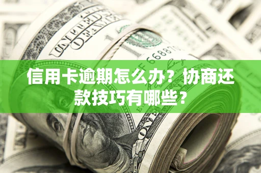北京信用卡逾期怎么办？协商还款技巧有哪些？
