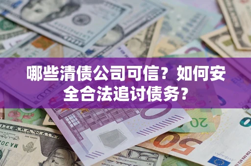 北京哪些清债公司可信？如何安全合法追讨债务？