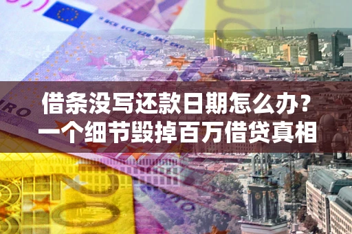 北京借条没写还款日期怎么办？一个细节毁掉百万借贷真相