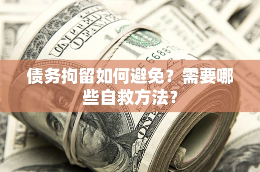 北京债务拘留如何避免？需要哪些自救方法？