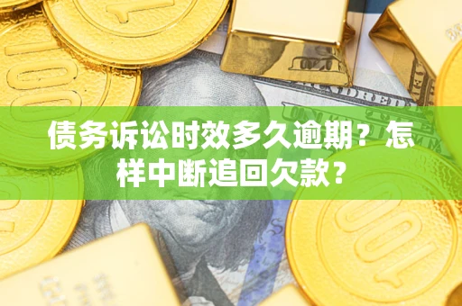 北京债务诉讼时效多久逾期？怎样中断追回欠款？