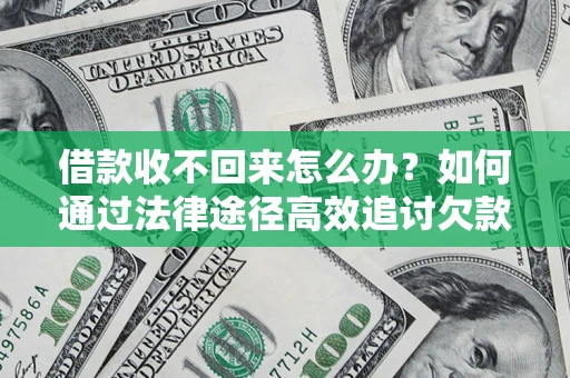北京借款收不回来怎么办?如何通过法律途径高效追讨欠款? 北京借款收不回来怎么办?如何通过法律途径高效追讨欠款?