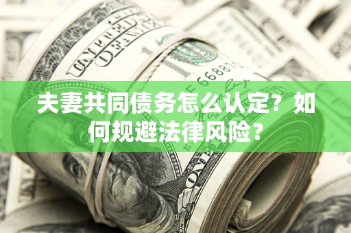 北京夫妻共同债务怎么认定？如何规避法律风险？