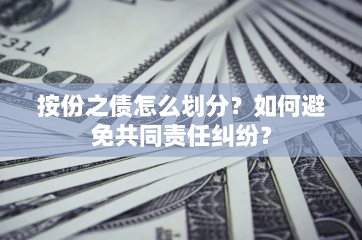 北京按份之债怎么划分？如何避免共同责任纠纷？