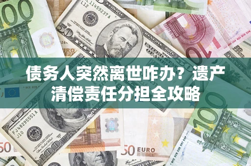 北京债务人突然离世咋办？遗产清偿责任分担全攻略