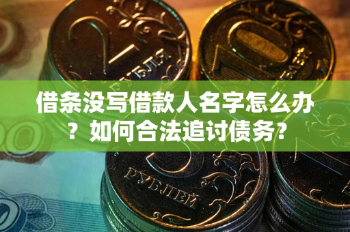 北京借条没写借款人名字怎么办？如何合法追讨债务？