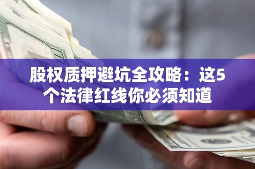 北京股权质押避坑全攻略：这5个法律红线你必须知道