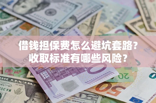 北京借钱担保费怎么避坑套路?收取标准有哪些风险? 北京借钱担保费怎么避坑套路?收取标准有哪些风险?
