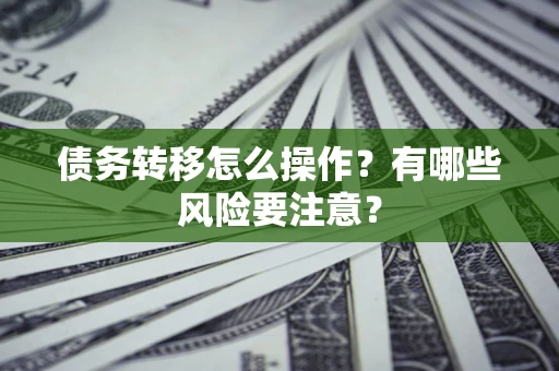 北京债务转移怎么操作？有哪些风险要注意？