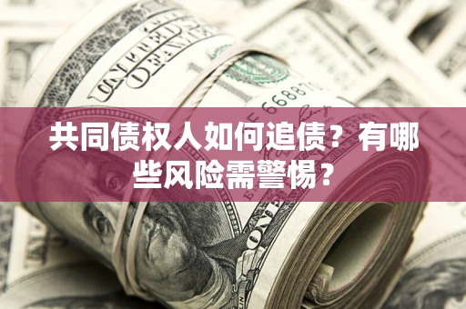 北京共同债权人如何追债？有哪些风险需警惕？