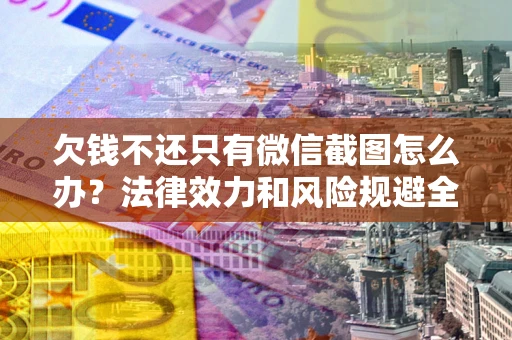 北京欠钱不还只有微信截图怎么办？法律效力和风险规避全解析