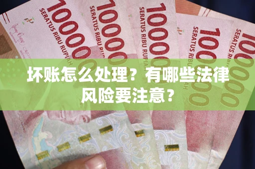 北京坏账怎么处理？有哪些法律风险要注意？