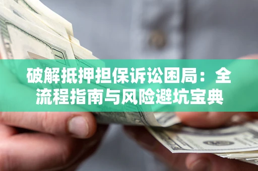 北京破解抵押担保诉讼困局：全流程指南与风险避坑宝典