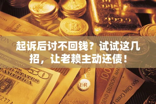 北京起诉后讨不回钱？试试这几招，让老赖主动还债！