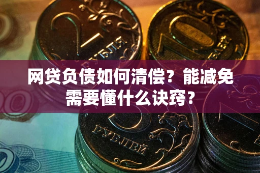 北京网贷负债如何清偿？能减免需要懂什么诀窍？