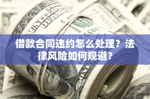 北京借款合同违约怎么处理？法律风险如何规避？