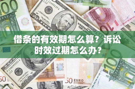 北京借条的有效期怎么算？诉讼时效过期怎么办？