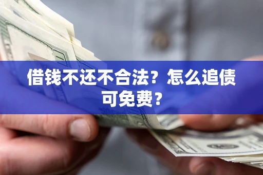 北京借钱不还不合法？怎么追债可免费？