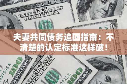 北京夫妻共同债务追回指南：不清楚的认定标准这样破！