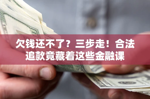 北京欠钱还不了？三步走！合法追款竟藏着这些金融课