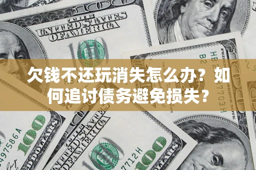 北京欠钱不还玩消失怎么办？如何追讨债务避免损失？