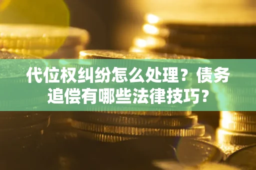 北京代位权纠纷怎么处理？债务追偿有哪些法律技巧？