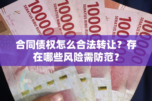 北京合同债权怎么合法转让？存在哪些风险需防范？