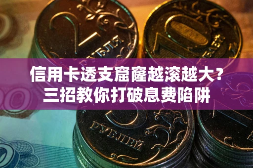 北京信用卡透支窟窿越滚越大？三招教你打破息费陷阱