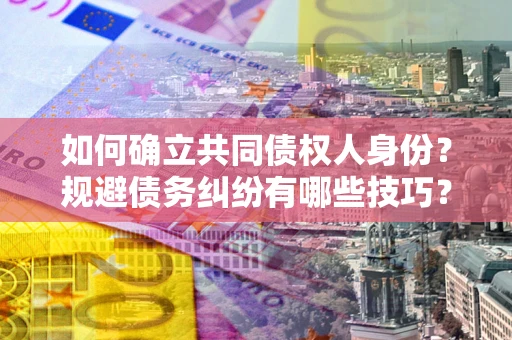 北京如何确立共同债权人身份？规避债务纠纷有哪些技巧？