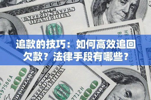北京追款的技巧：如何高效追回欠款？法律手段有哪些？