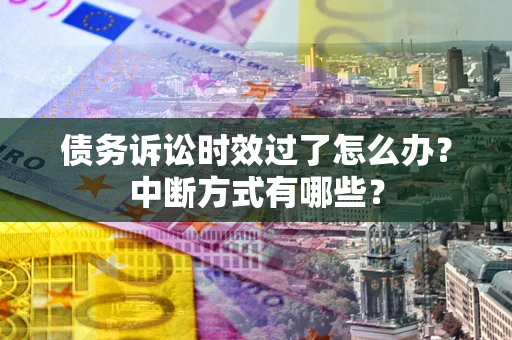 北京债务诉讼时效过了怎么办？中断方式有哪些？