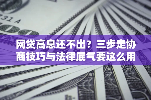 北京网贷高息还不出？三步走协商技巧与法律底气要这么用
