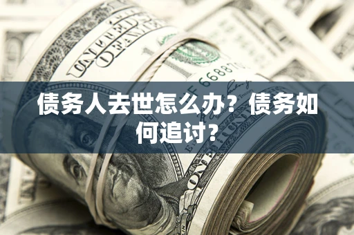 北京债务人去世怎么办？债务如何追讨？