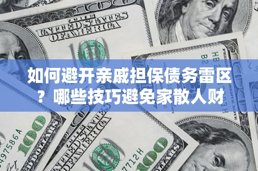 北京如何避开亲戚担保债务雷区？哪些技巧避免家散人财