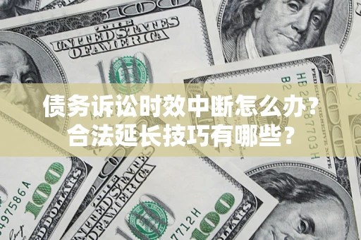 北京债务诉讼时效中断怎么办？合法延长技巧有哪些？