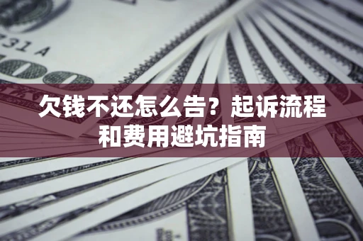北京欠钱不还怎么告?起诉流程和费用避坑指南 北京欠钱不还怎么告?起诉流程和费用避坑指南