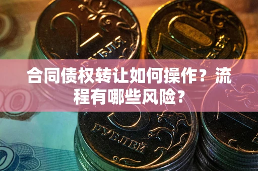 北京合同债权转让如何操作？流程有哪些风险？