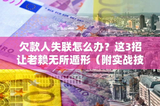 北京欠款人失联怎么办？这3招让老赖无所遁形（附实战技巧）