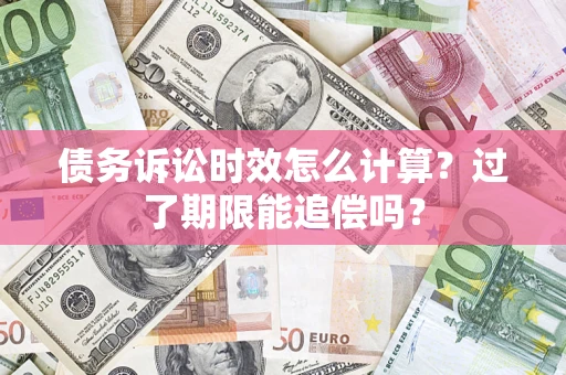 北京债务诉讼时效怎么计算？过了期限能追偿吗？