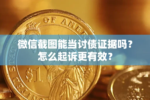 北京微信截图能当讨债证据吗？怎么起诉更有效？