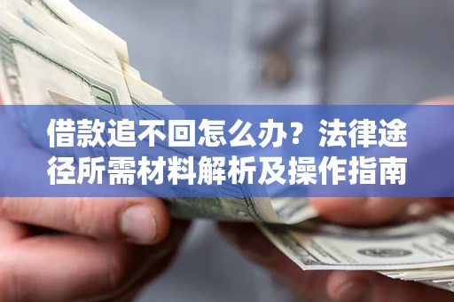 北京借款追不回怎么办?法律途径所需材料解析及操作指南 北京借款追不回怎么办?法律途径所需材料解析及操作指南