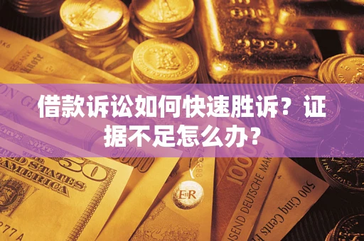 北京借款诉讼如何快速胜诉？证据不足怎么办？