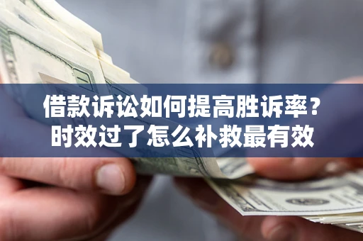 北京借款诉讼如何提高胜诉率？时效过了怎么补救最有效