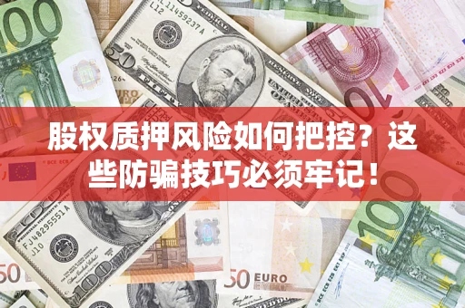 北京股权质押风险如何把控？这些防骗技巧必须牢记！