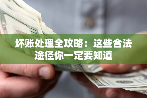 北京坏账处理全攻略：这些合法途径你一定要知道