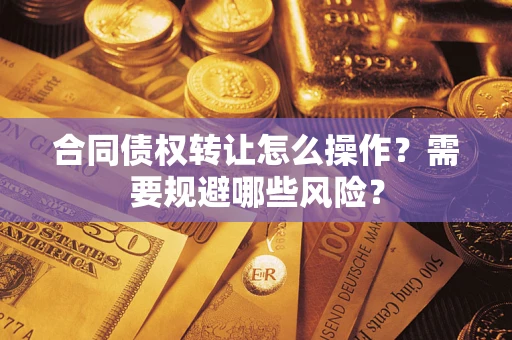 北京合同债权转让怎么操作？需要规避哪些风险？