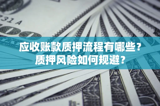 北京应收账款质押流程有哪些？质押风险如何规避？