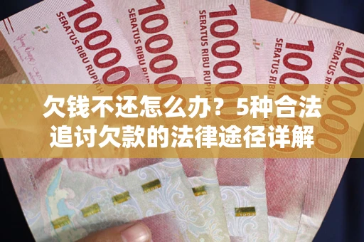 北京欠钱不还怎么办？5种合法追讨欠款的法律途径详解