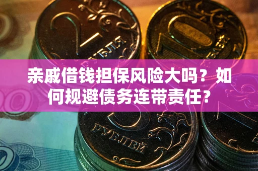 北京亲戚借钱担保风险大吗？如何规避债务连带责任？