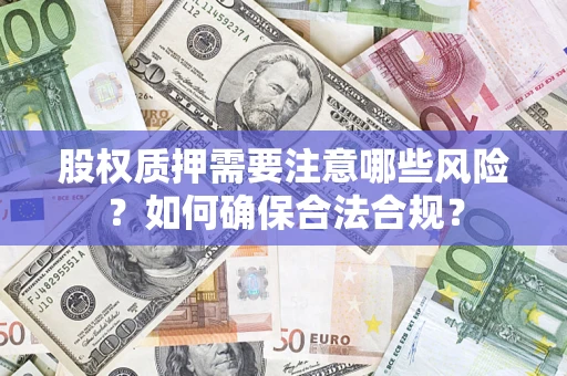 北京股权质押需要注意哪些风险？如何确保合法合规？